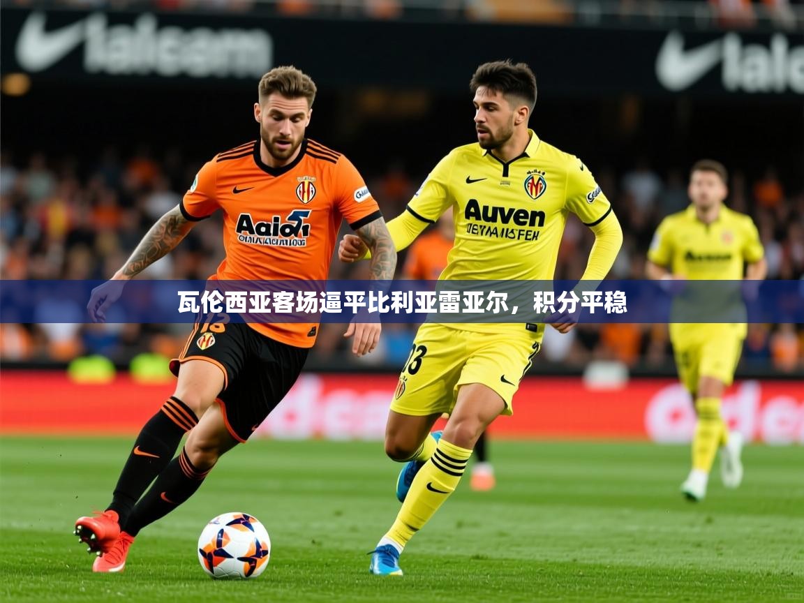 2025爱游戏体育在线app瓦伦西亚客场逼平比利亚雷亚尔，积分平稳
