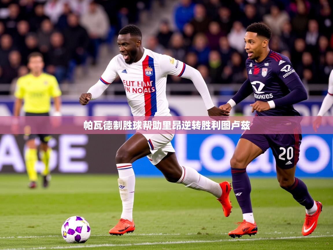 2025爱游戏体育网页版官方入口帕瓦德制胜球帮助里昂逆转胜利图卢兹