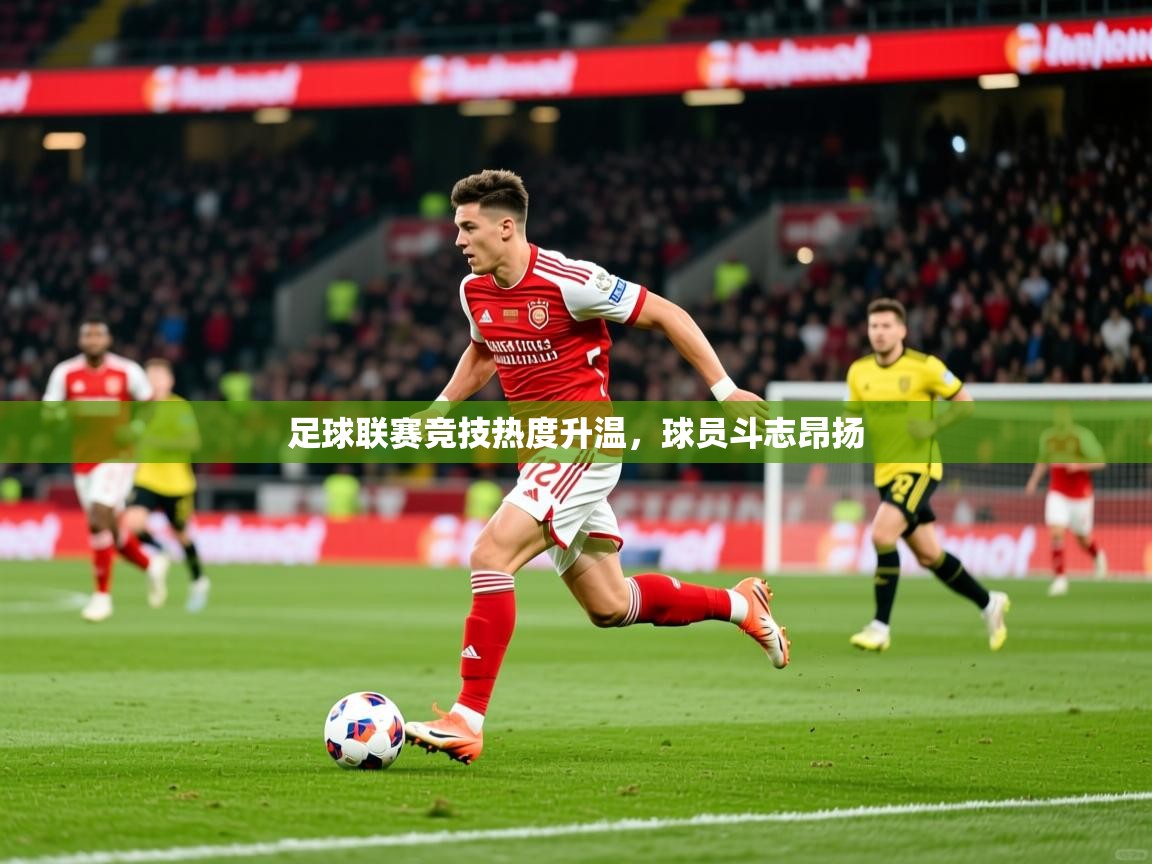 2025爱游戏体育注册优惠足球联赛竞技热度升温，球员斗志昂扬