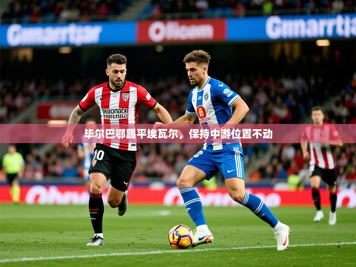 2025爱游戏体育在线娱乐毕尔巴鄂踢平埃瓦尔，保持中游位置不动