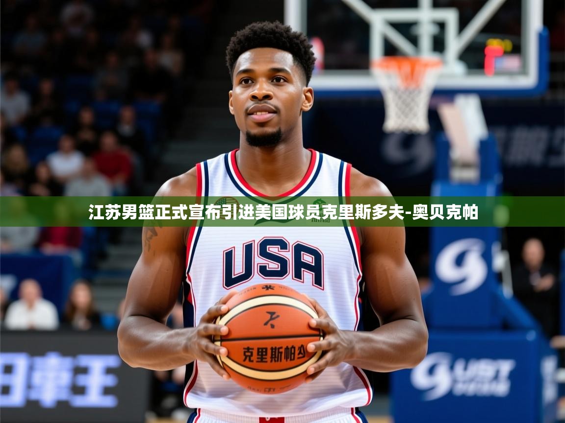 2025爱游戏体育注册教程江苏男篮正式宣布引进美国球员克里斯多夫-奥贝克帕
