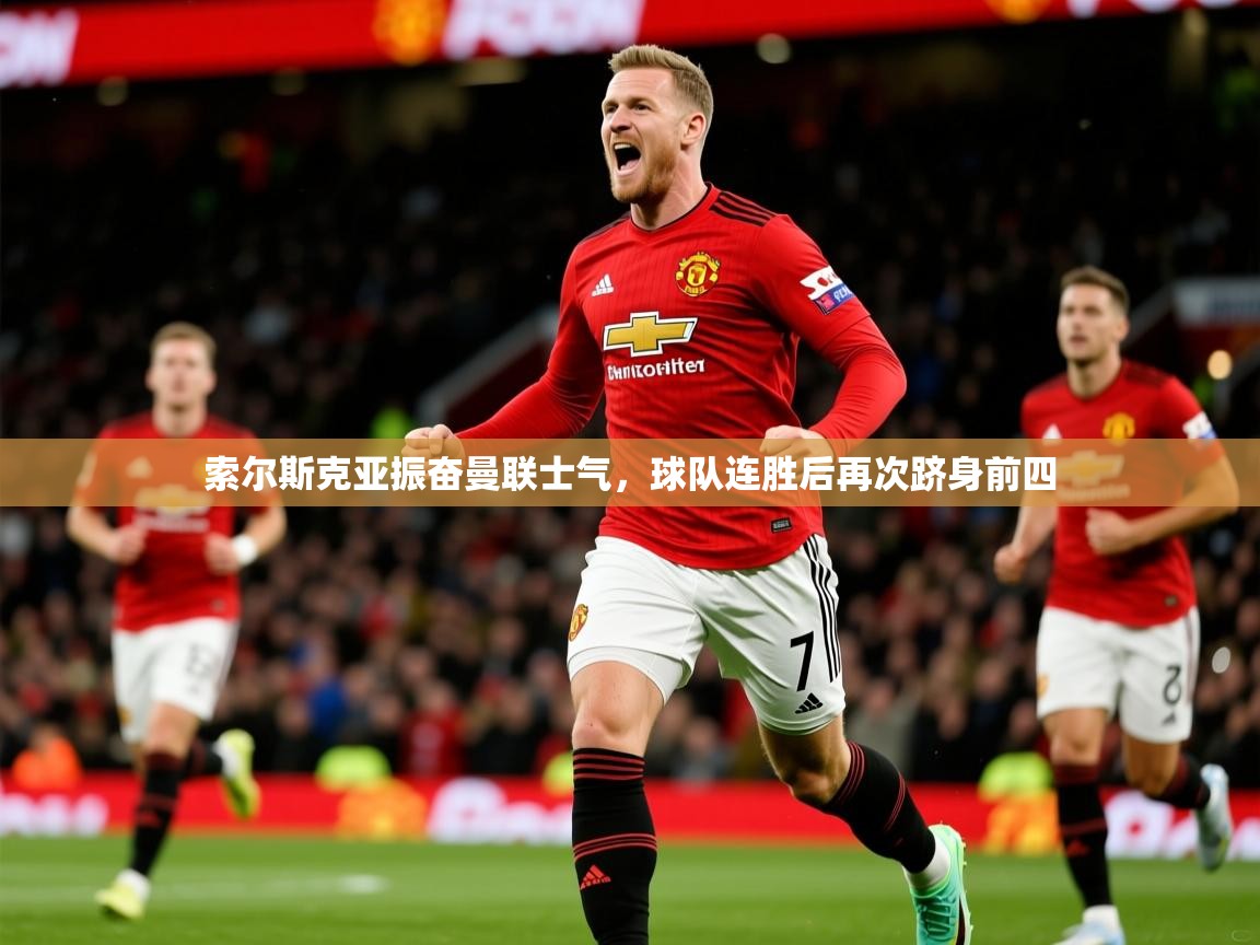 2025爱游戏体育注册活动索尔斯克亚振奋曼联士气，球队连胜后再次跻身前四  第4张