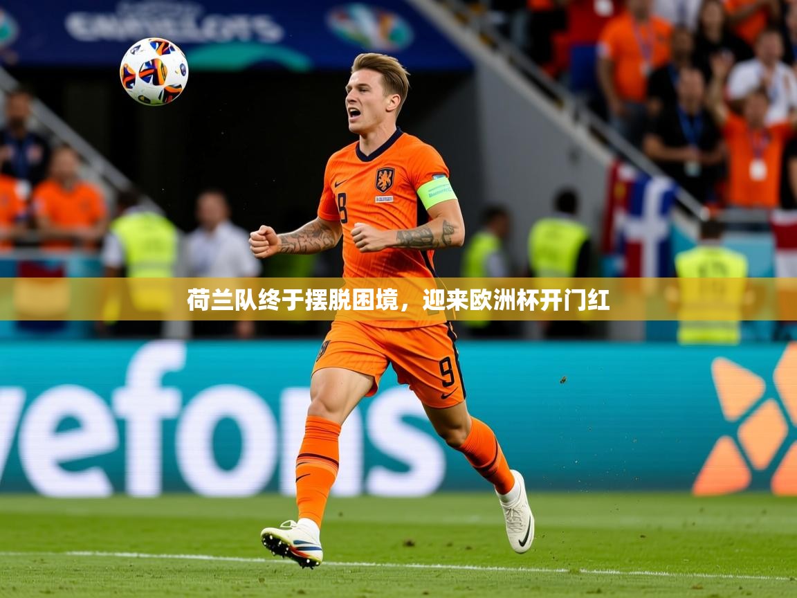 2025爱游戏体育app入口荷兰队终于摆脱困境，迎来欧洲杯开门红