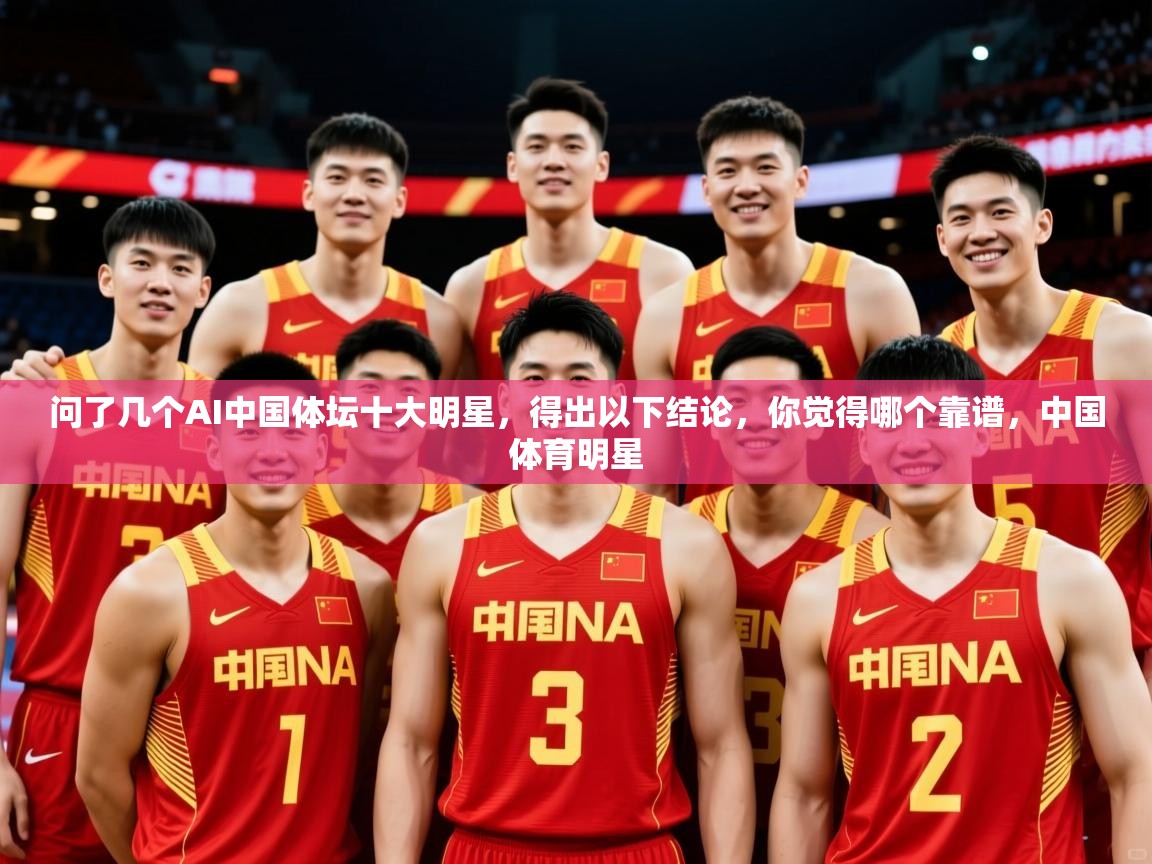 2025爱游戏体育app官网入口问了几个AI中国体坛十大明星，得出以下结论，你觉得哪个靠谱，中国体育明星