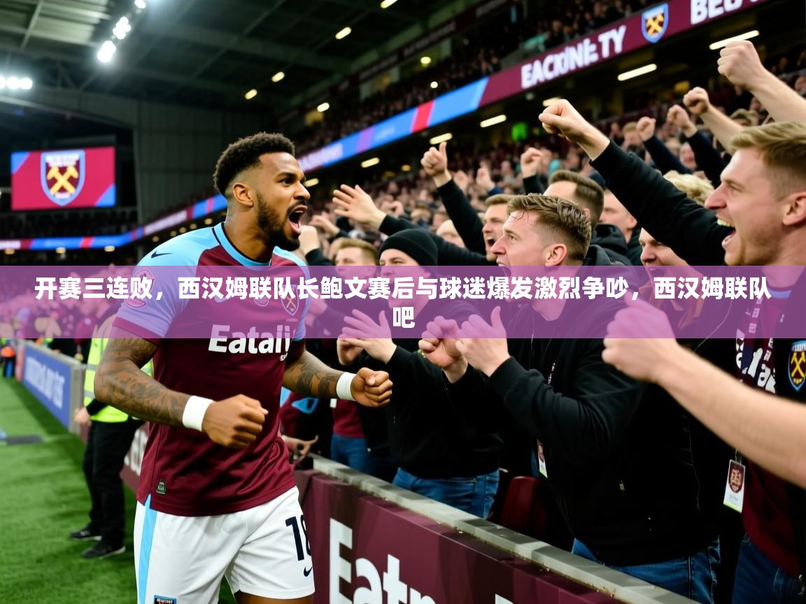 2025爱游戏体育平台开赛三连败，西汉姆联队长鲍文赛后与球迷爆发激烈争吵，西汉姆联队吧  第2张