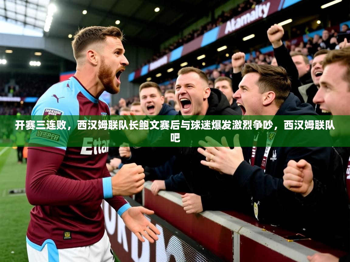2025爱游戏体育平台开赛三连败，西汉姆联队长鲍文赛后与球迷爆发激烈争吵，西汉姆联队吧  第3张