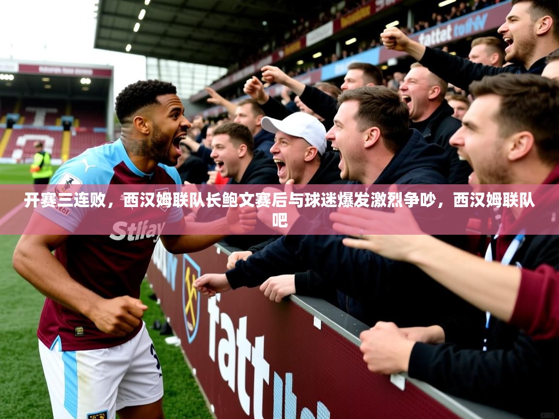 2025爱游戏体育平台开赛三连败，西汉姆联队长鲍文赛后与球迷爆发激烈争吵，西汉姆联队吧  第4张