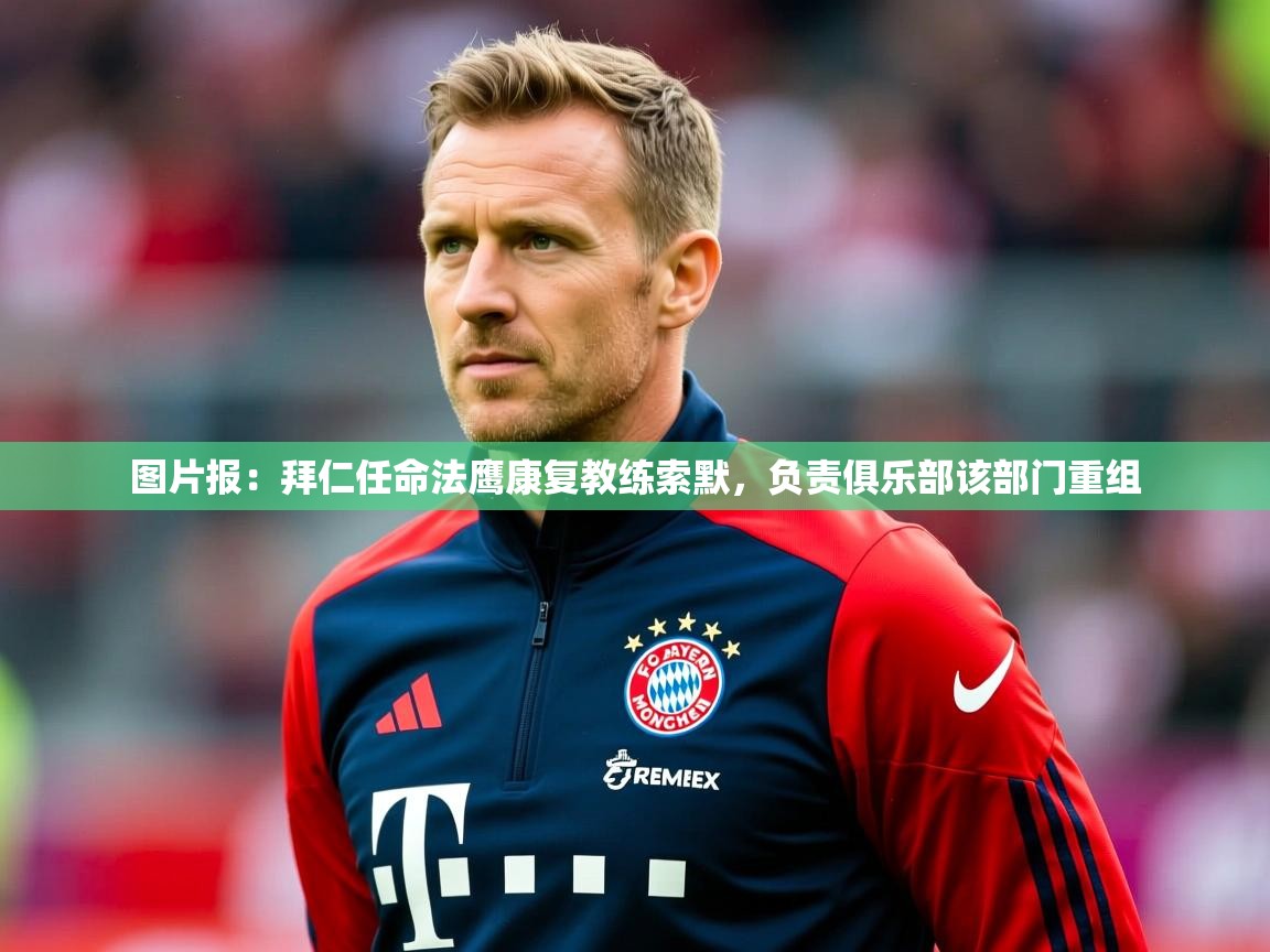 2025爱游戏ayx体育app官方网站入口图片报：拜仁任命法鹰康复教练索默，负责俱乐部该部门重组  第4张