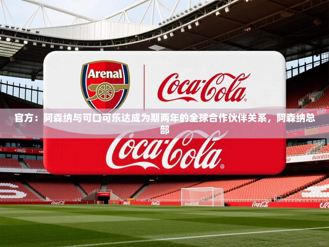 2025爱游戏体育app入口官方：阿森纳与可口可乐达成为期两年的全球合作伙伴关系，阿森纳总部
