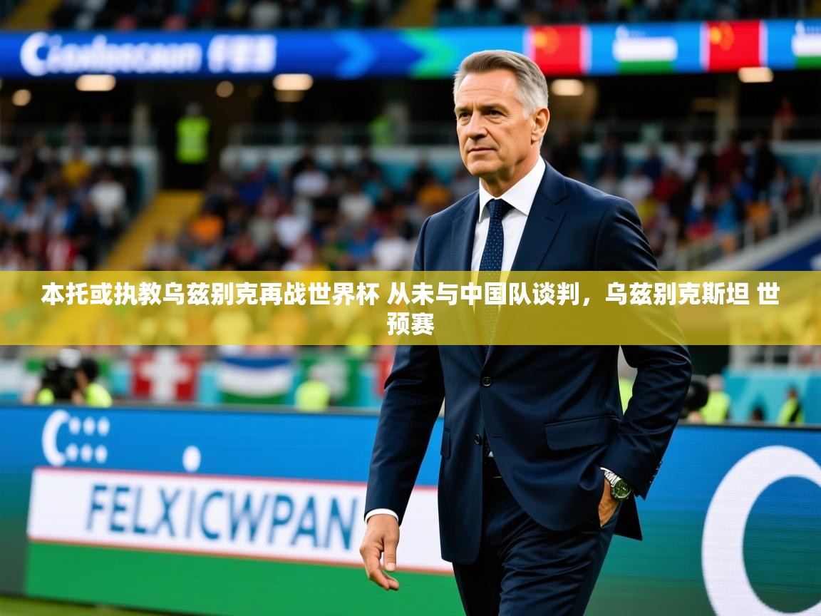 2025爱游戏体育在线登录本托或执教乌兹别克再战世界杯 从未与中国队谈判，乌兹别克斯坦 世预赛