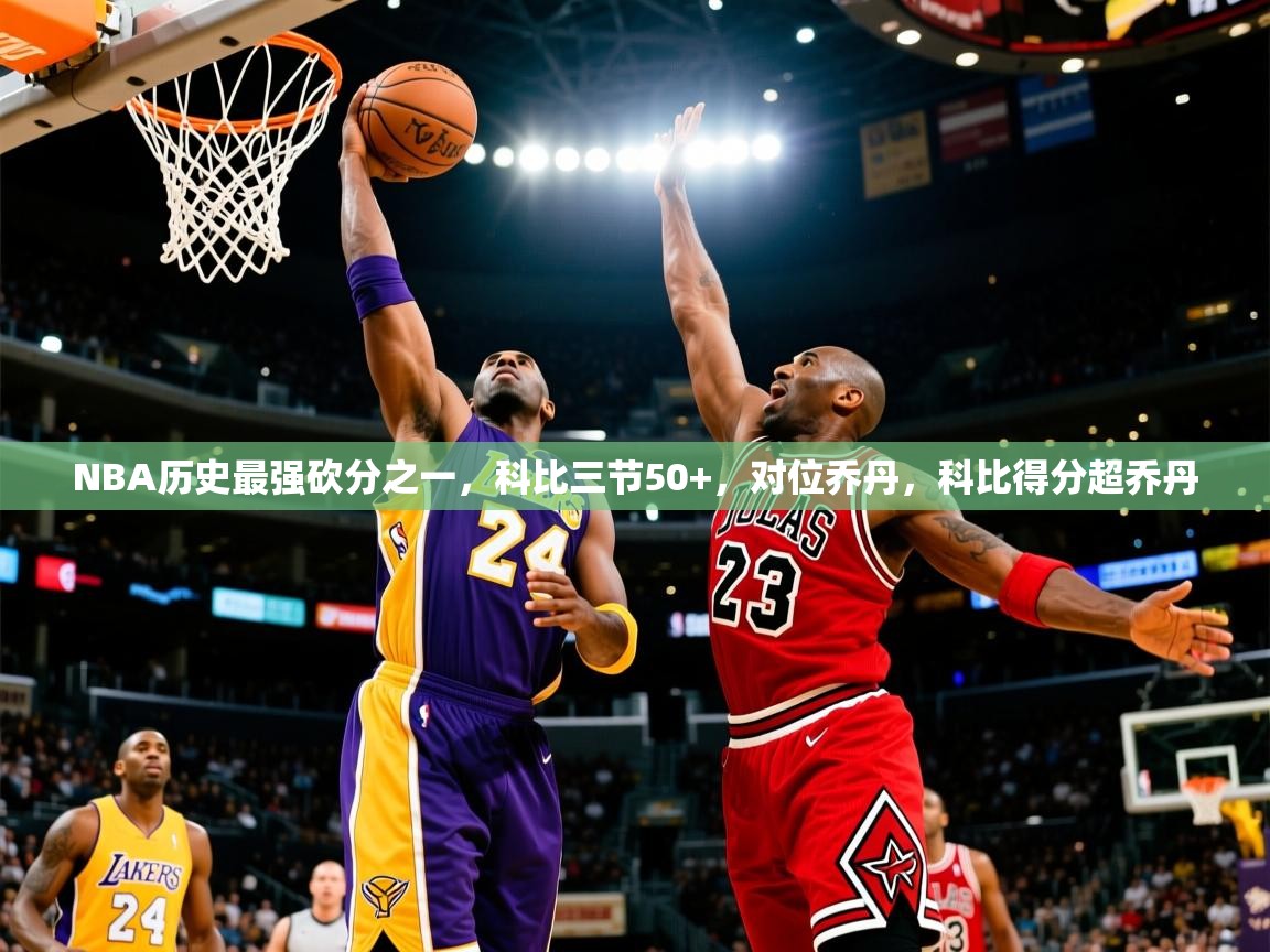 2025爱游戏体育在线入口NBA历史最强砍分之一，科比三节50+，对位乔丹，科比得分超乔丹