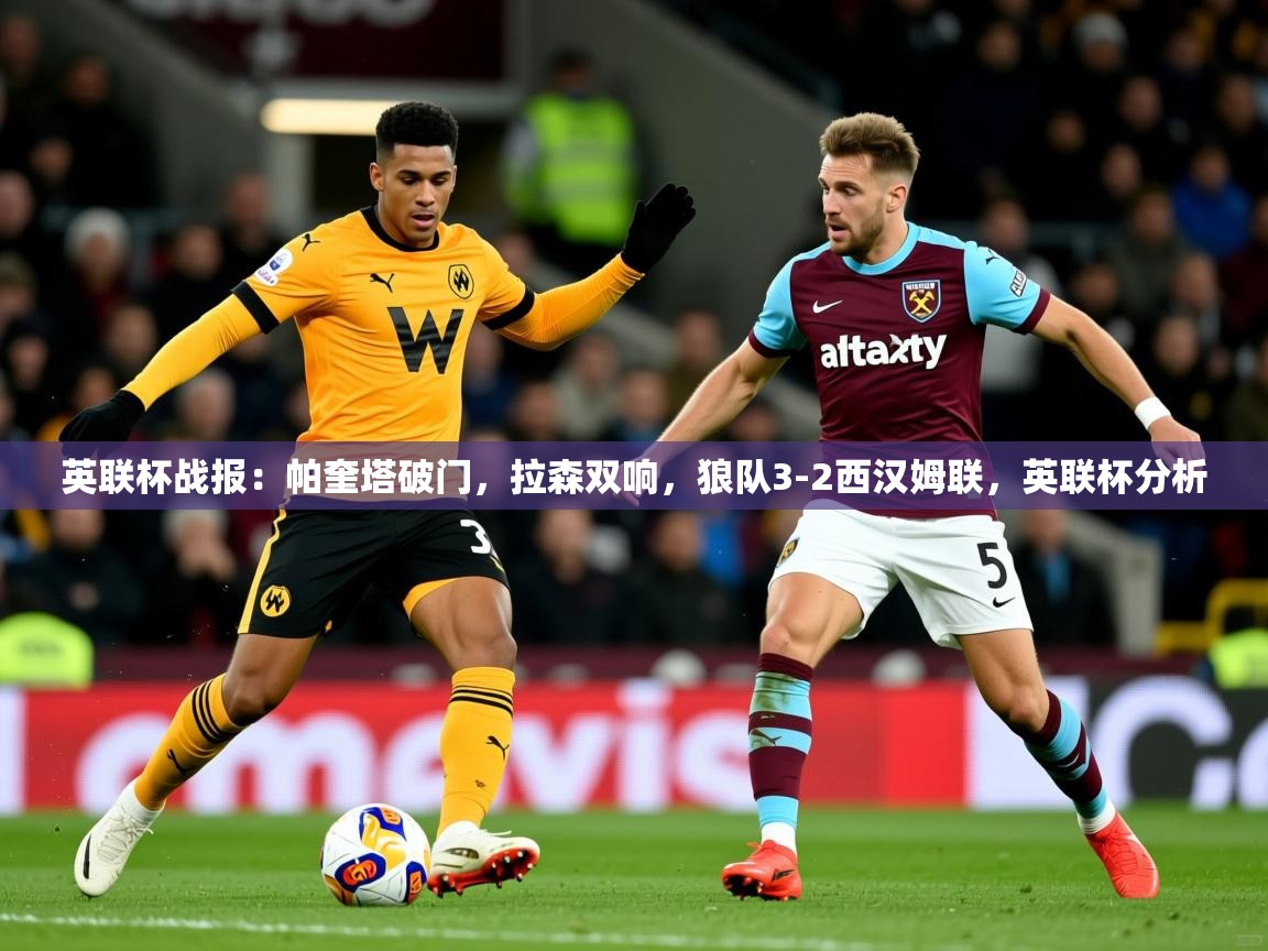 2025爱游戏体育平台英联杯战报：帕奎塔破门，拉森双响，狼队3-2西汉姆联，英联杯分析