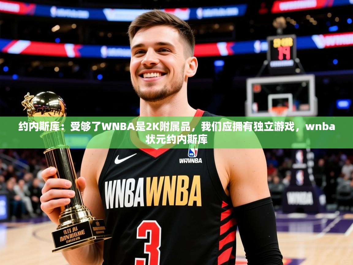 2025爱游戏体育在线入口约内斯库：受够了WNBA是2K附属品，我们应拥有独立游戏，wnba状元约内斯库  第4张
