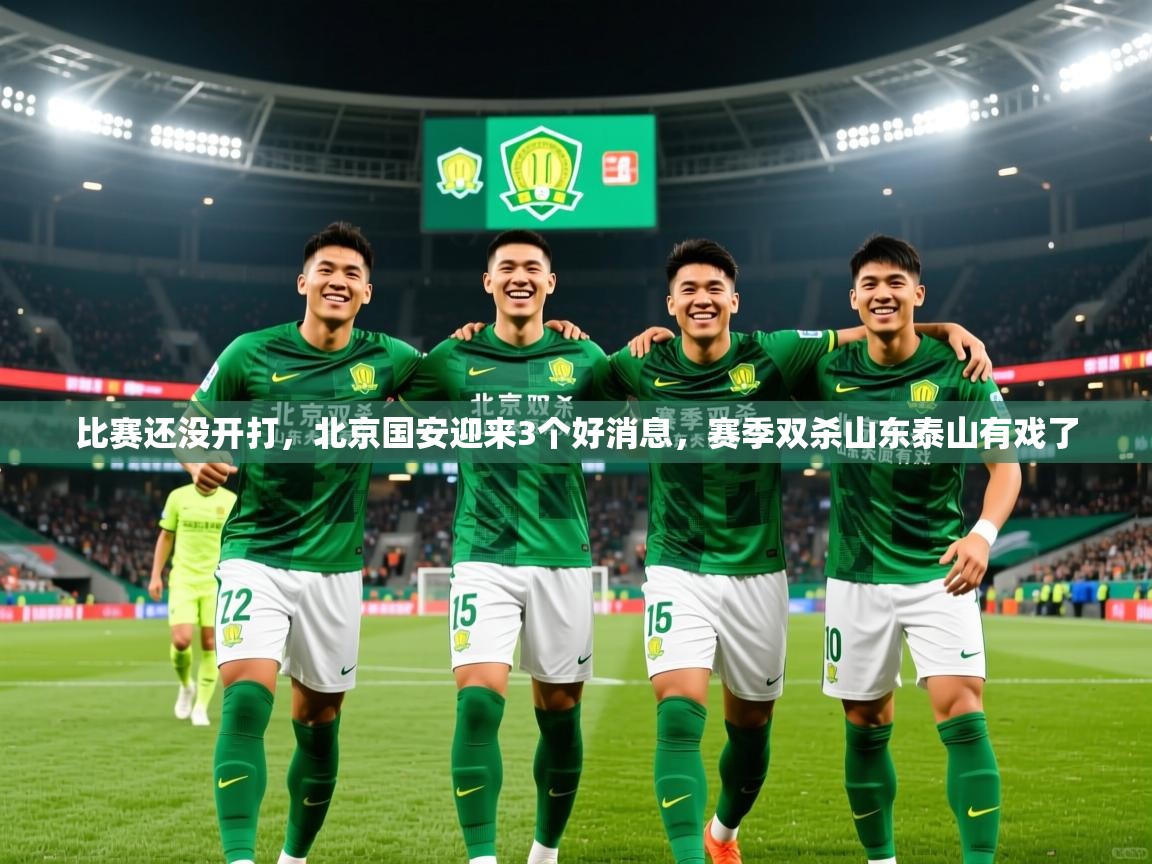 2025爱游戏体育平台门兴赞助商比赛还没开打，北京国安迎来3个好消息，赛季双杀山东泰山有戏了