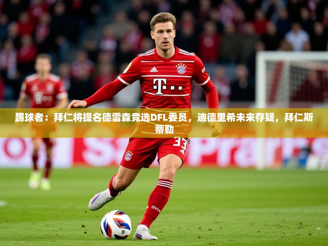 2025爱游戏体育登录口网页版踢球者：拜仁将提名德雷森竞选DFL委员，迪德里希未来存疑，拜仁斯蒂勒