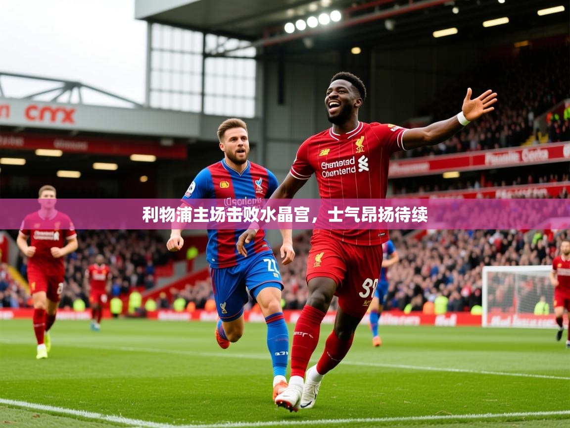 2025爱游戏体育在线登录利物浦主场击败水晶宫，士气昂扬待续