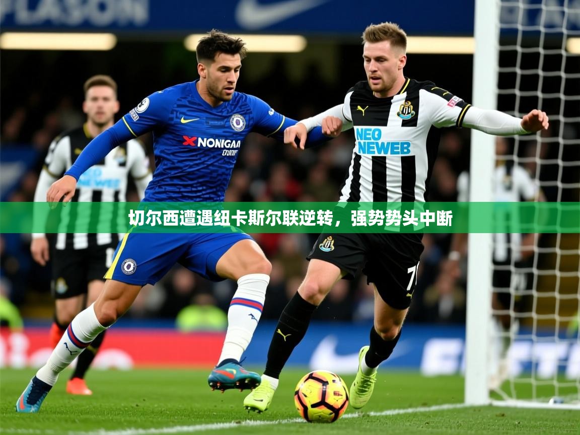 2025爱游戏体育平台官网切尔西遭遇纽卡斯尔联逆转，强势势头中断