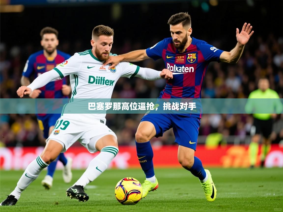 2026爱游戏体育注册优惠巴塞罗那高位逼抢，挑战对手
