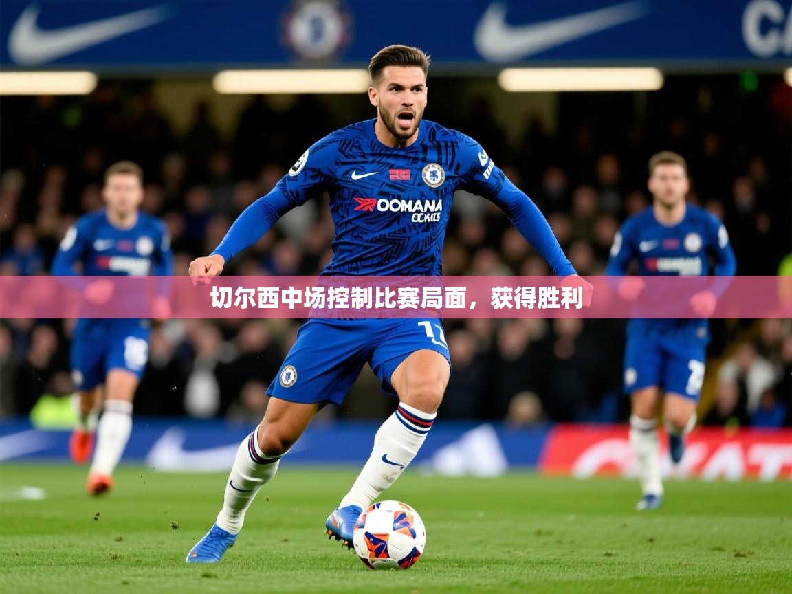 2026爱游戏体育平台登录网页版切尔西中场控制比赛局面，获得胜利