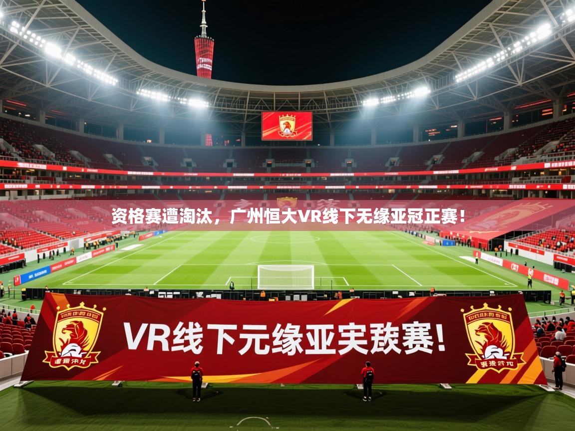 2026爱游戏体育平台资格赛遭淘汰，广州恒大VR线下无缘亚冠正赛！