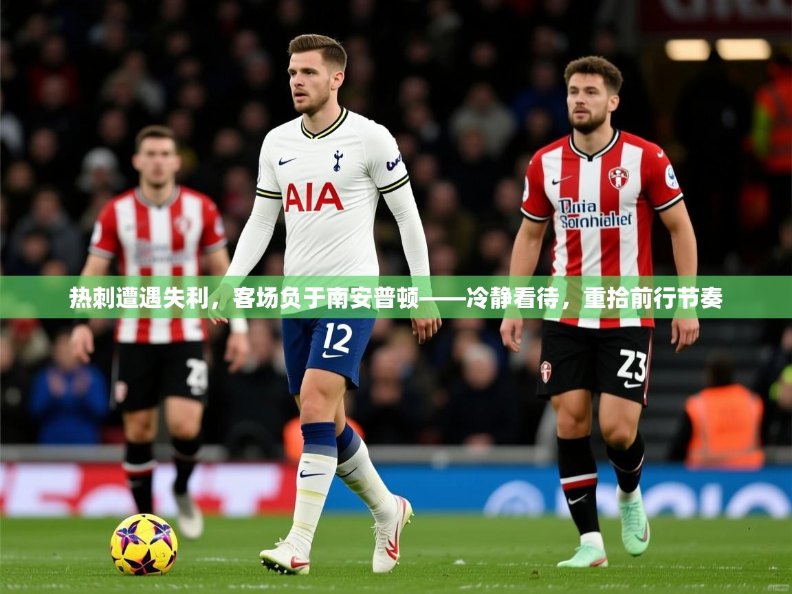 2026爱游戏体育注册账号热刺遭遇失利，客场负于南安普顿——冷静看待，重拾前行节奏