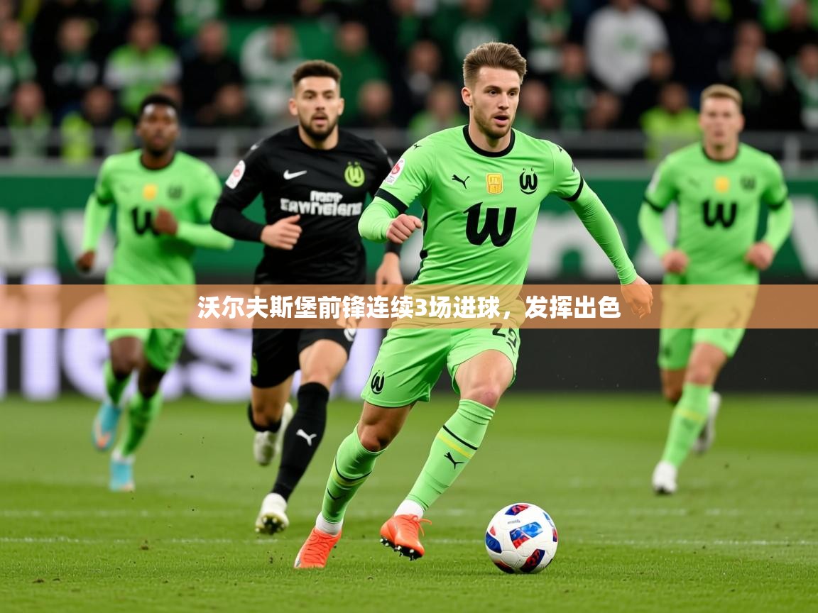2026爱游戏体育app官网沃尔夫斯堡前锋连续3场进球，发挥出色