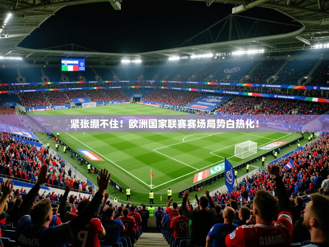 2026爱游戏体育平台门兴赞助商紧张绷不住！欧洲国家联赛赛场局势白热化！