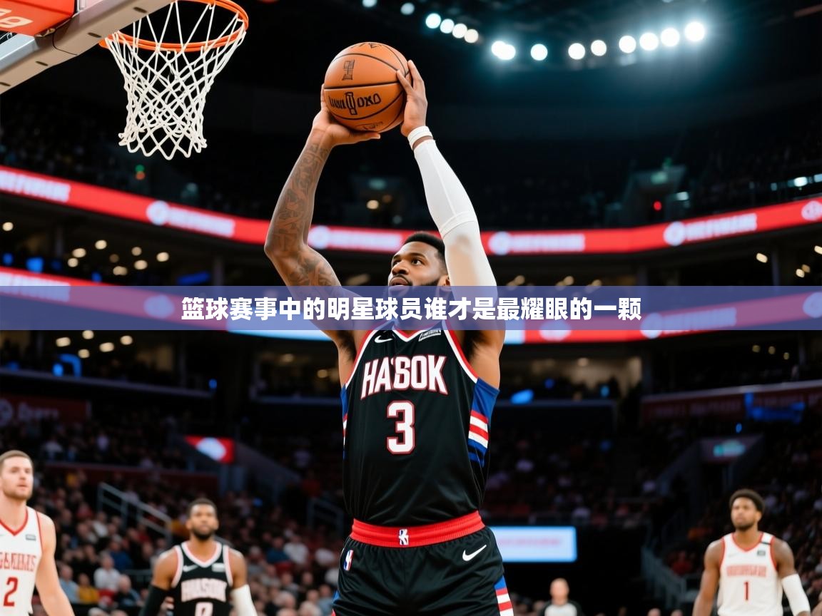 2026爱游戏体育app登录入口官网篮球赛事中的明星球员谁才是最耀眼的一颗