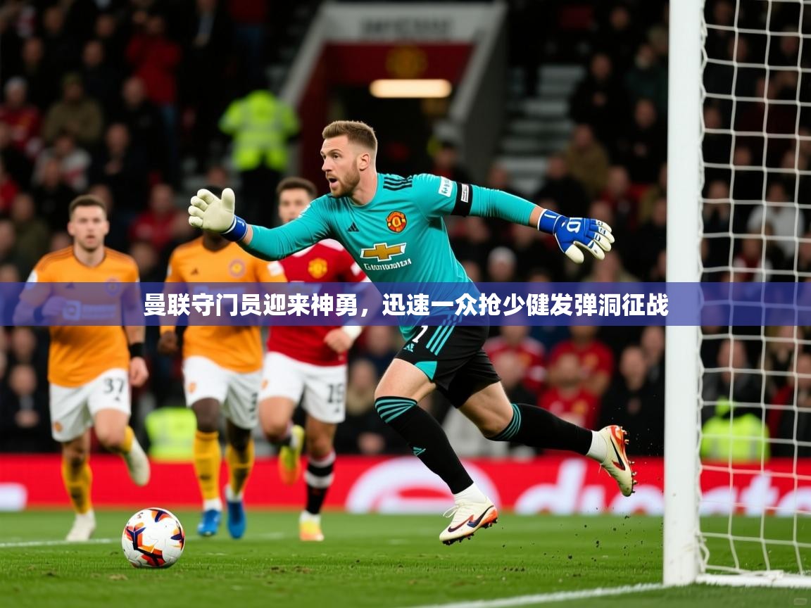 2026爱游戏体育在线平台下载曼联守门员迎来神勇，迅速一众抢少健发弹洞征战